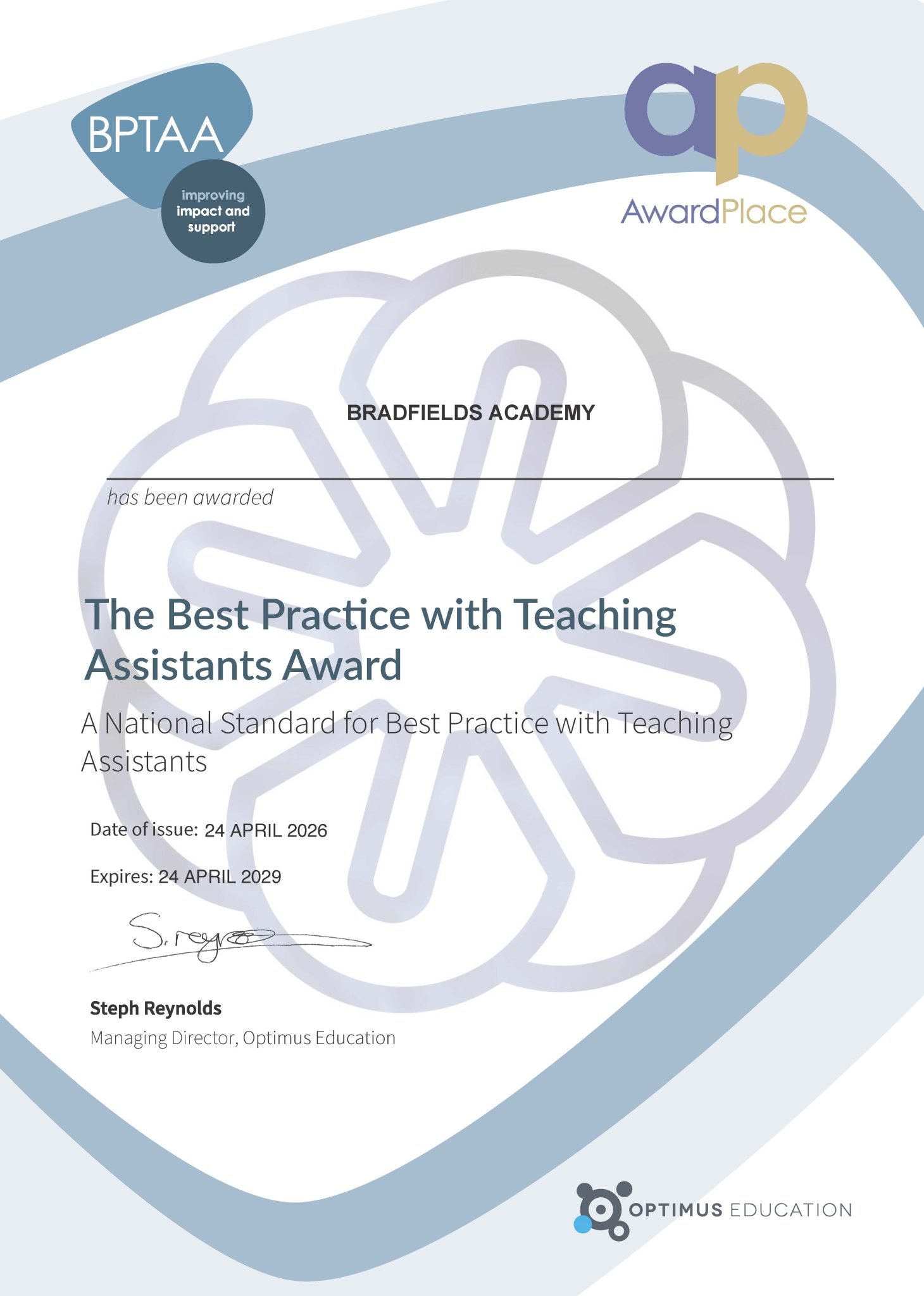 Certificate from AwardPlace and Optimus Education recognising Bradfields Academy. The certificate displays the BPTAA (Best Practice with Teaching Assistants Award) logo with the tagline “improving impact and support” and the AwardPlace logo. Text reads: “BRADFIELDS ACADEMY has been awarded The Best Practice with Teaching Assistants Award. A National Standard for Best Practice with Teaching Assistants.” The certificate states “Date of issue: 24 APRIL 2026” and “Expires: 24 APRIL 2029.” It is signed by Steph Reynolds, Managing Director, Optimus Education. The certificate features a pale blue and grey abstract background with a large flower-like watermark and the Optimus Education logo at the bottom.